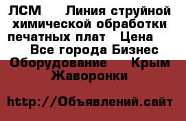 ЛСМ - 1 Линия струйной химической обработки печатных плат › Цена ­ 111 - Все города Бизнес » Оборудование   . Крым,Жаворонки